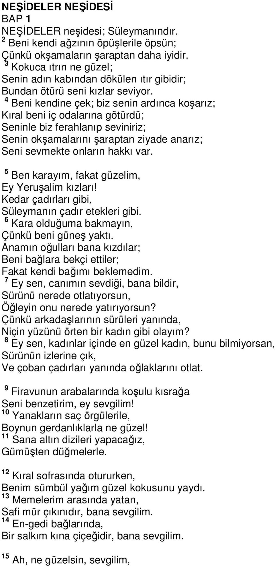 4 Beni kendine çek; biz senin ardınca koşarız; Kıral beni iç odalarına götürdü; Seninle biz ferahlanıp seviniriz; Senin okşamalarını şaraptan ziyade anarız; Seni sevmekte onların hakkı var.