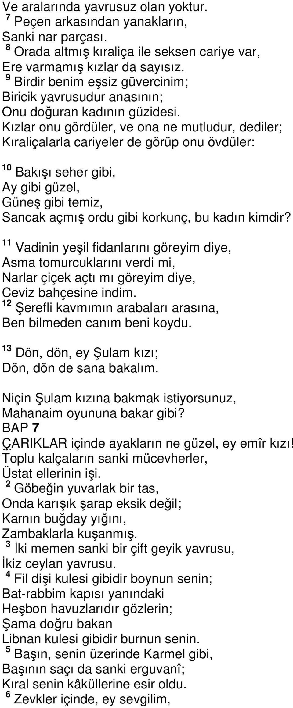 Kızlar onu gördüler, ve ona ne mutludur, dediler; Kıraliçalarla cariyeler de görüp onu övdüler: 10 Bakışı seher gibi, Ay gibi güzel, Güneş gibi temiz, Sancak açmış ordu gibi korkunç, bu kadın kimdir?