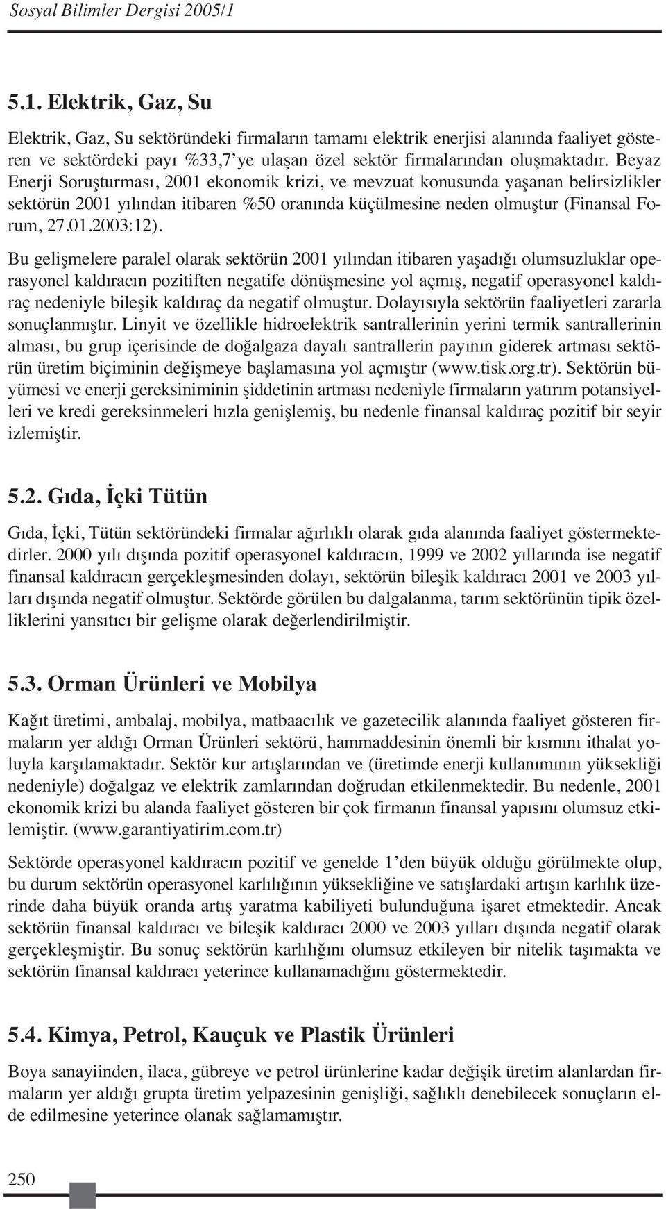 Beyaz Enerji Soruşturması, 2001 ekonomik krizi, ve mevzuat konusunda yaşanan belirsizlikler sektörün 2001 yılından itibaren %50 oranında küçülmesine neden olmuştur (Finansal Forum, 27.01.2003:12).