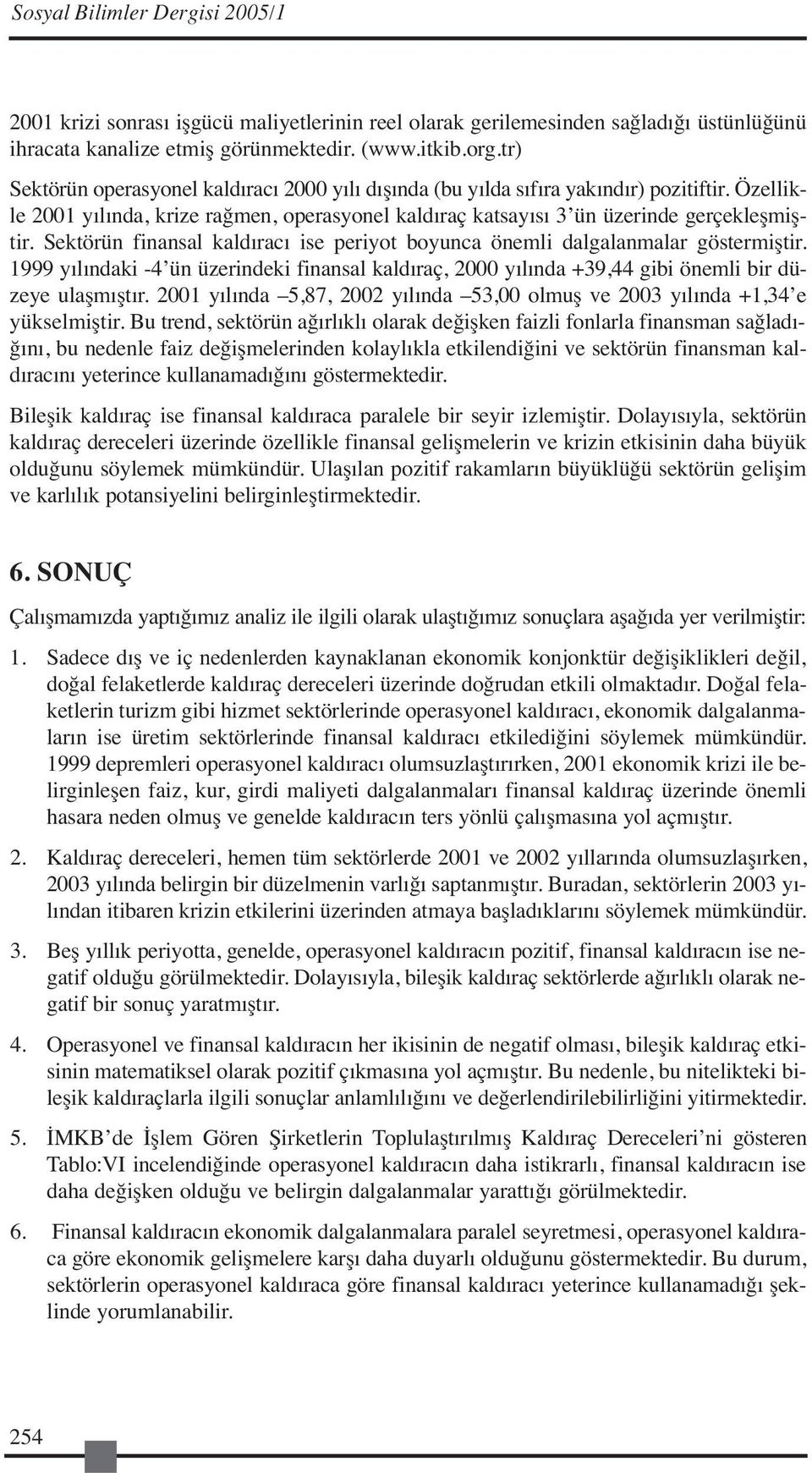 Sektörün finansal kaldıracı ise periyot boyunca önemli dalgalanmalar göstermiştir. 1999 yılındaki -4 ün üzerindeki finansal kaldıraç, 2000 yılında +39,44 gibi önemli bir düzeye ulaşmıştır.