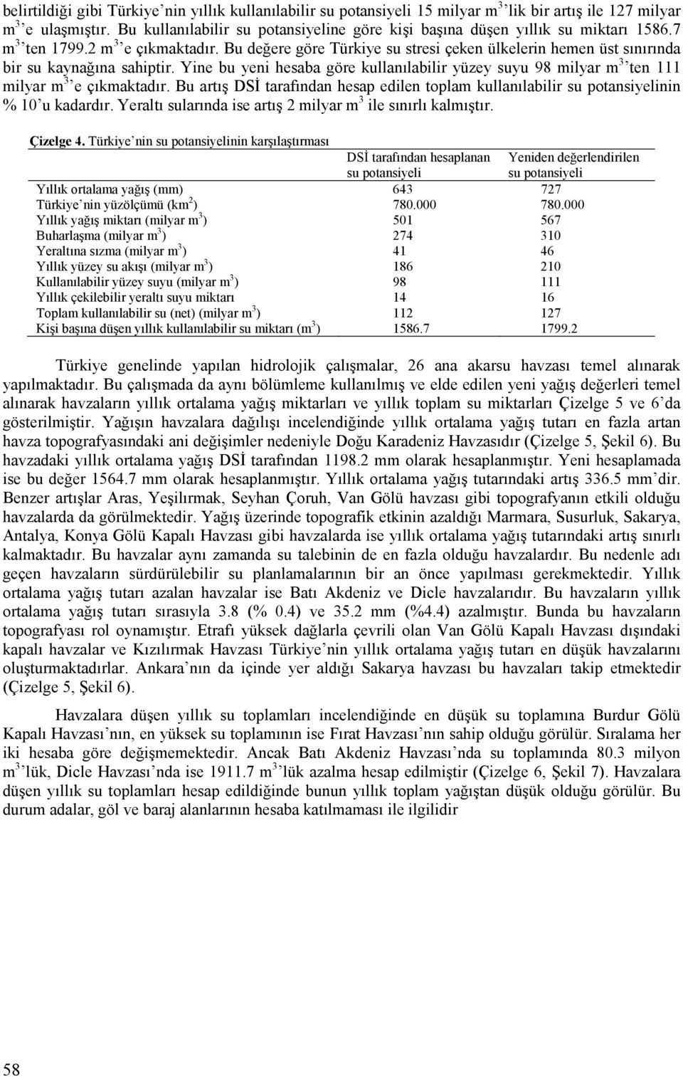 Bu değere göre Türkiye su stresi çeken ülkelerin hemen üst sınırında bir su kaynağına sahiptir. Yine bu yeni hesaba göre kullanılabilir yüzey suyu 98 milyar m 3 ten 111 milyar m 3 e çıkmaktadır.