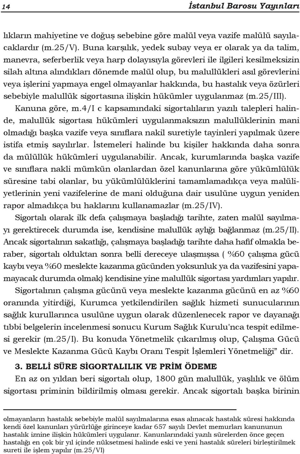 asıl görevlerini veya işlerini yapmaya engel olmayanlar hakkında, bu hastalık veya özürleri sebebiyle malullük sigortasına ilişkin hükümler uygulanmaz (m.25/iii). Kanuna göre, m.