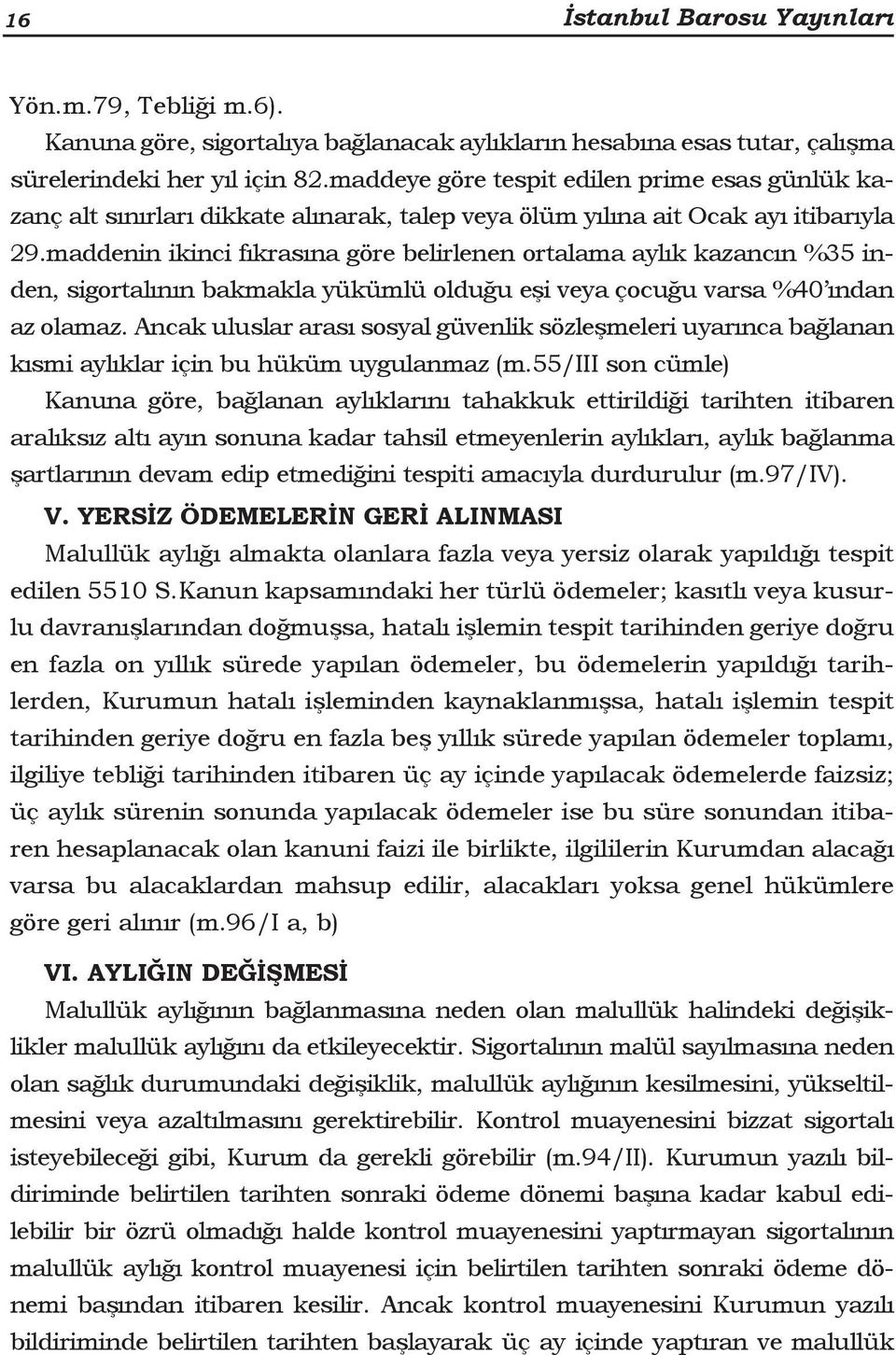 maddenin ikinci fıkrasına göre belirlenen ortalama aylık kazancın %35 inden, sigortalının bakmakla yükümlü olduğu eşi veya çocuğu varsa %40 ından az olamaz.