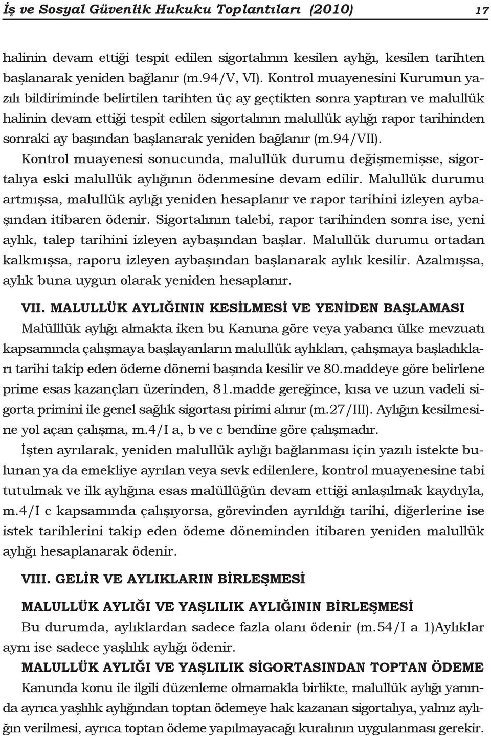 ay başından başlanarak yeniden bağlanır (m.94/vii). Kontrol muayenesi sonucunda, malullük durumu değişmemişse, sigortalıya eski malullük aylığının ödenmesine devam edilir.