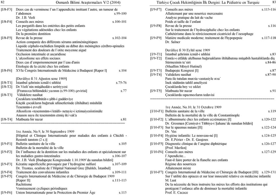 102 104 Action comparée des différents sérums antiméningitiques Liquide céphalo rachidien limpide au début des méningites cérébro spinales Traitement des douleurs de l otite moyenne aiguë Occlusion