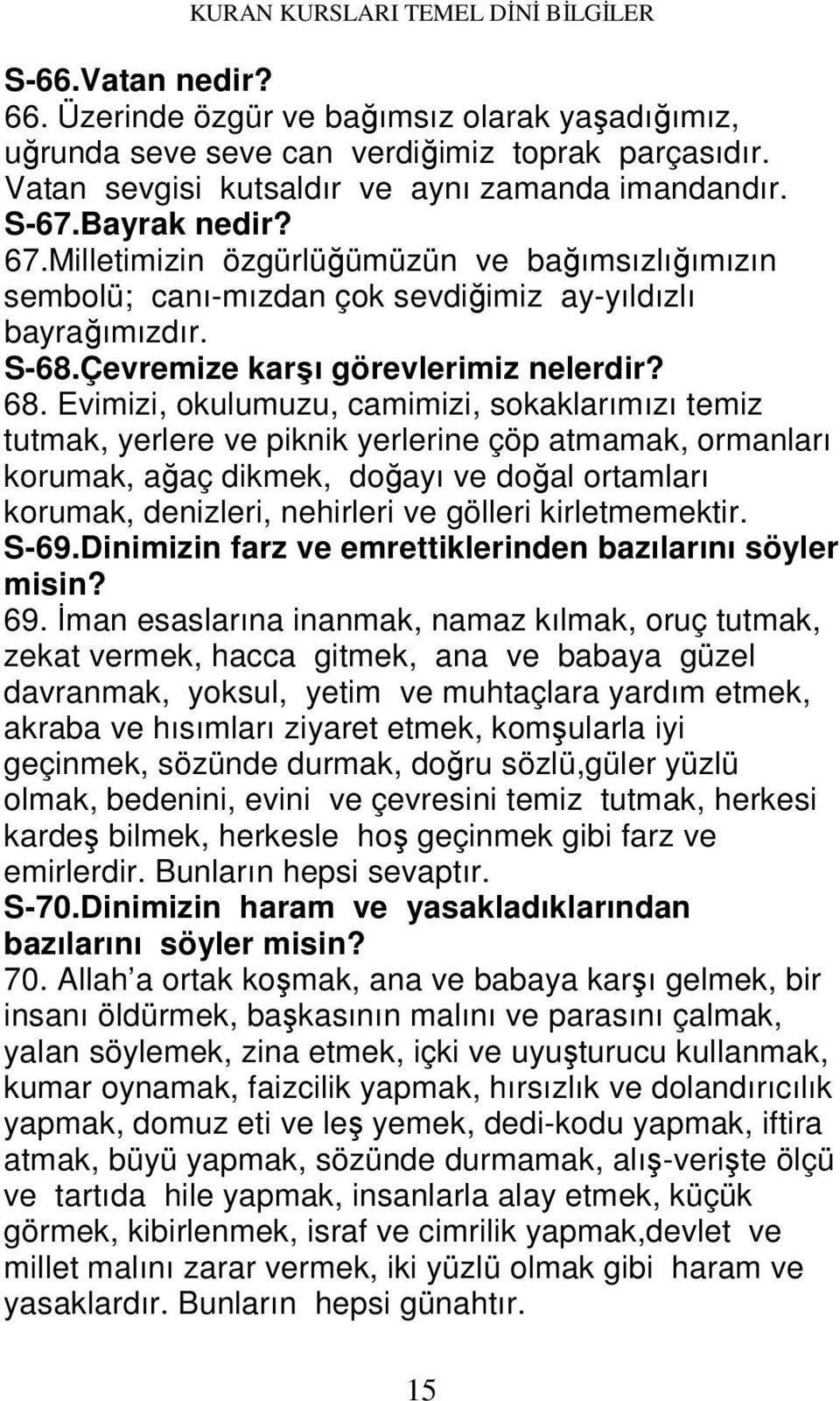 Evimizi, okulumuzu, camimizi, sokaklarımızı temiz tutmak, yerlere ve piknik yerlerine çöp atmamak, ormanları korumak, ağaç dikmek, doğayı ve doğal ortamları korumak, denizleri, nehirleri ve gölleri