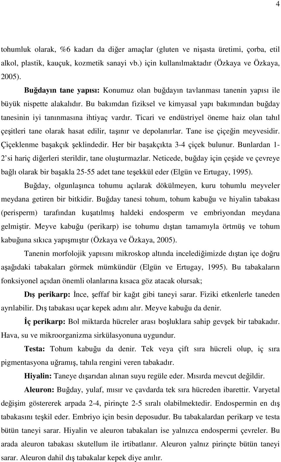 Ticari ve endüstriyel öneme haiz olan tahıl çeşitleri tane olarak hasat edilir, taşınır ve depolanırlar. Tane ise çiçeğin meyvesidir. Çiçeklenme başakçık şeklindedir.