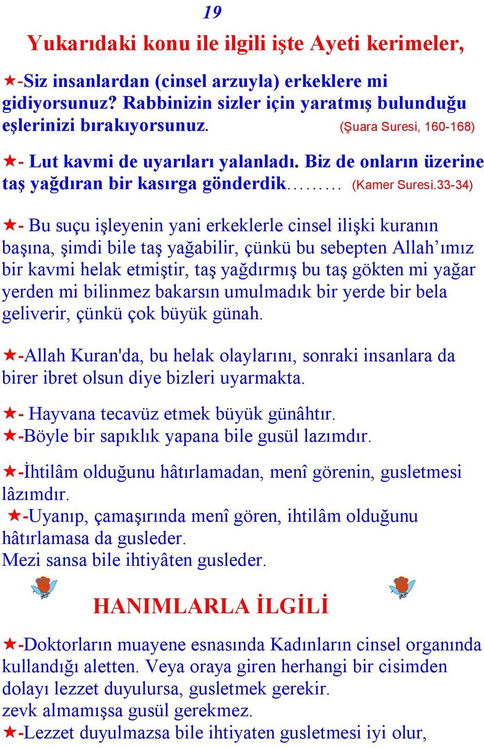 33-34) - Bu suçu işleyenin yani erkeklerle cinsel ilişki kuranın başına, şimdi bile taş yağabilir, çünkü bu sebepten Allah ımız bir kavmi helak etmiştir, taş yağdırmış bu taş gökten mi yağar yerden