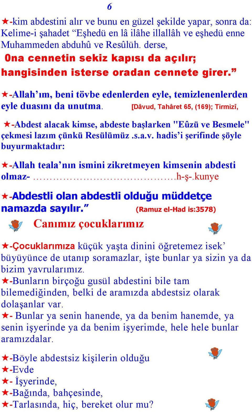 [Dâvud, Tahâret 65, (169); Tirmizî, -Abdest alacak kimse, abdeste başlarken "Eûzü ve Besmele" çekmesi lazım çünkü Resülümüz.s.a.v. hadis i şerifinde şöyle buyurmaktadır: -Allah teala nın ismini zikretmeyen kimsenin abdesti olmaz-.