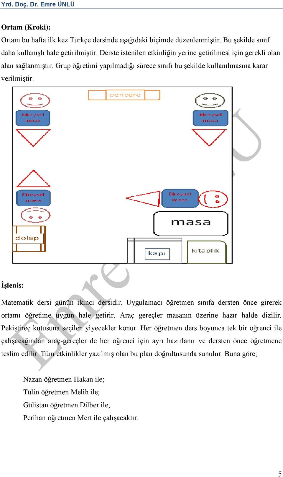 İşleniş: Matematik dersi günün ikinci dersidir. Uygulamacı öğretmen sınıfa dersten önce girerek ortamı öğretime uygun hale getirir. Araç gereçler masanın üzerine hazır halde dizilir.