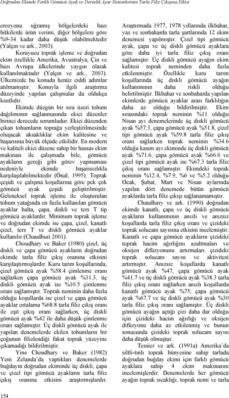 Konuyla ilgili araştırma düzeyinde yapılan çalışmalar da oldukça kısıtlıdır. Ekimde düzgün bir sıra üzeri tohum dağılımının sağlanmasında ekici düzenler birinci derecede sorumludur.