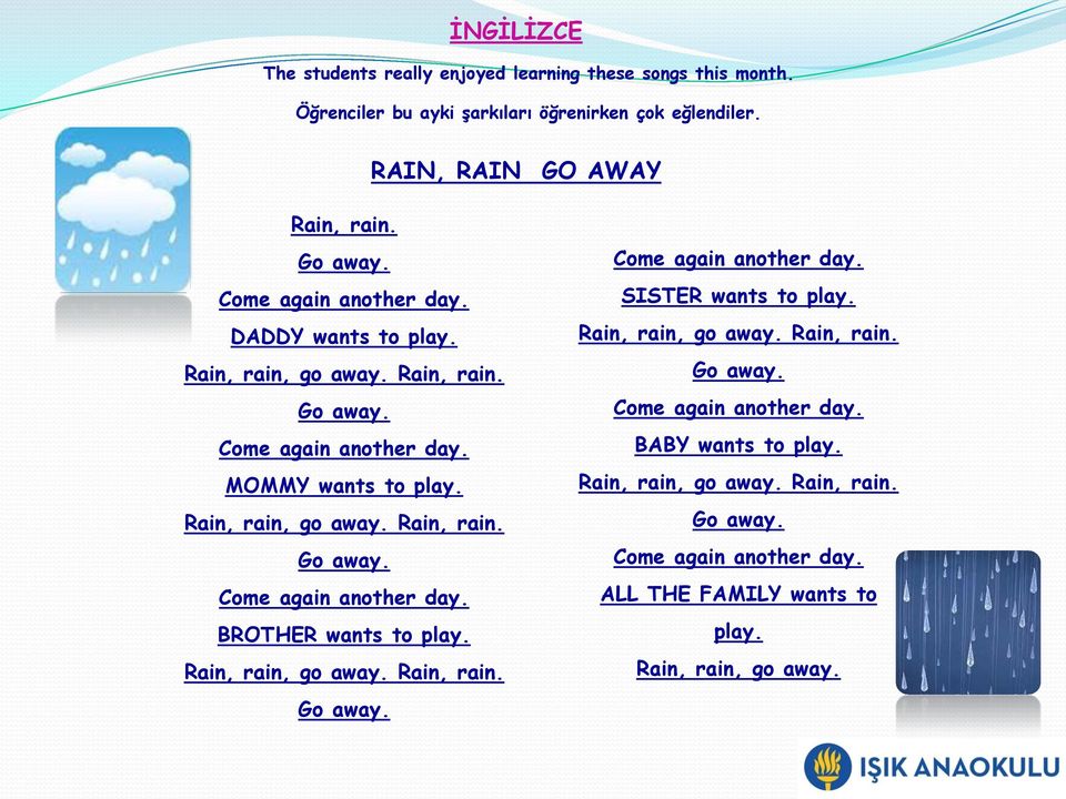 Rain, rain, go away. Rain, rain. Go away. Come again another day. SISTER wants to play. Rain, rain, go away. Rain, rain. Go away. Come again another day. BABY wants to play.