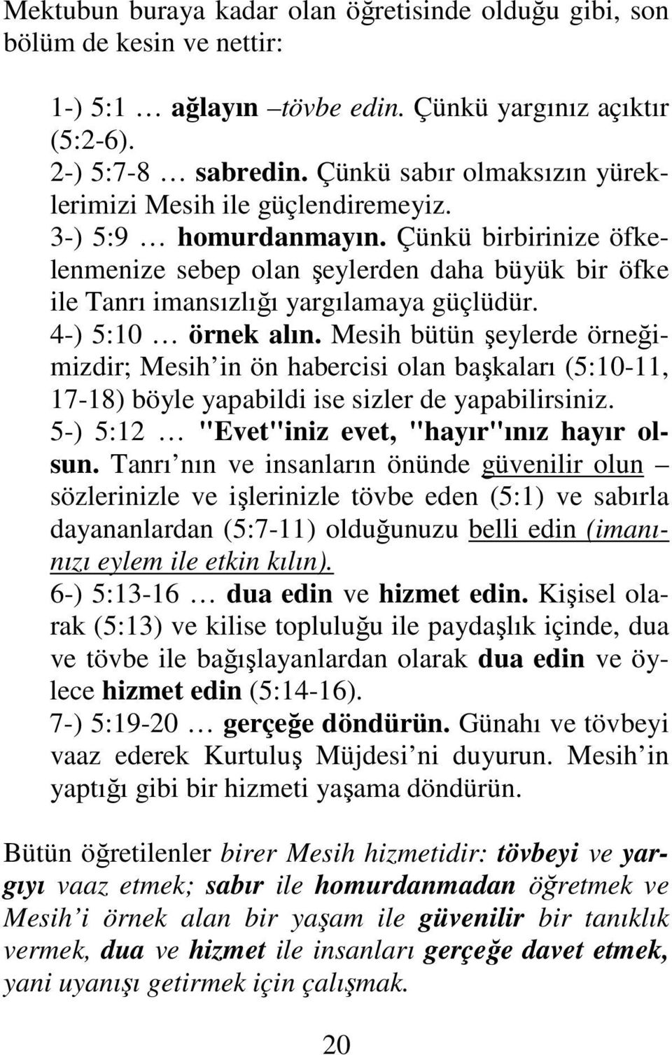 Çünkü birbirinize öfkelenmenize sebep olan şeylerden daha büyük bir öfke ile Tanrı imansızlığı yargılamaya güçlüdür. 4-) 5:10 örnek alın.