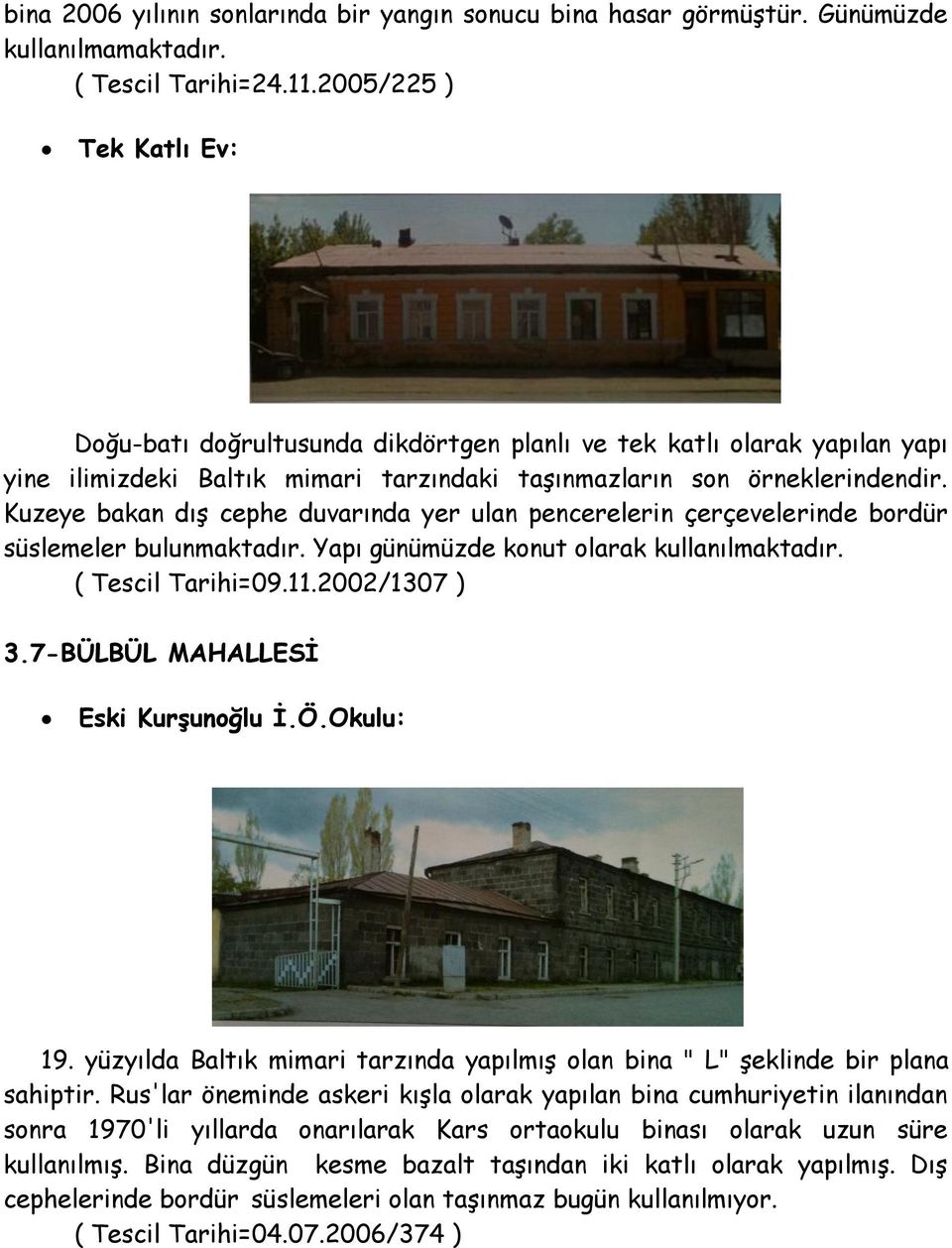 Kuzeye bakan dış cephe duvarında yer ulan pencerelerin çerçevelerinde bordür süslemeler bulunmaktadır. Yapı günümüzde konut olarak kullanılmaktadır. ( Tescil Tarihi=09.11.2002/1307 ) 3.