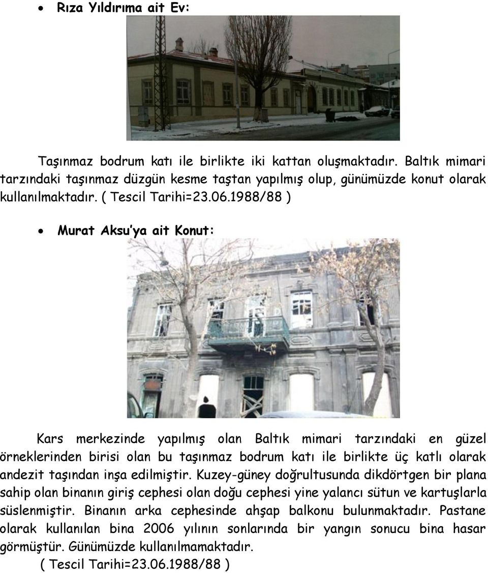1988/88 ) Murat Aksu ya ait Konut: Kars merkezinde yapılmış olan Baltık mimari tarzındaki en güzel örneklerinden birisi olan bu taşınmaz bodrum katı ile birlikte üç katlı olarak andezit taşından