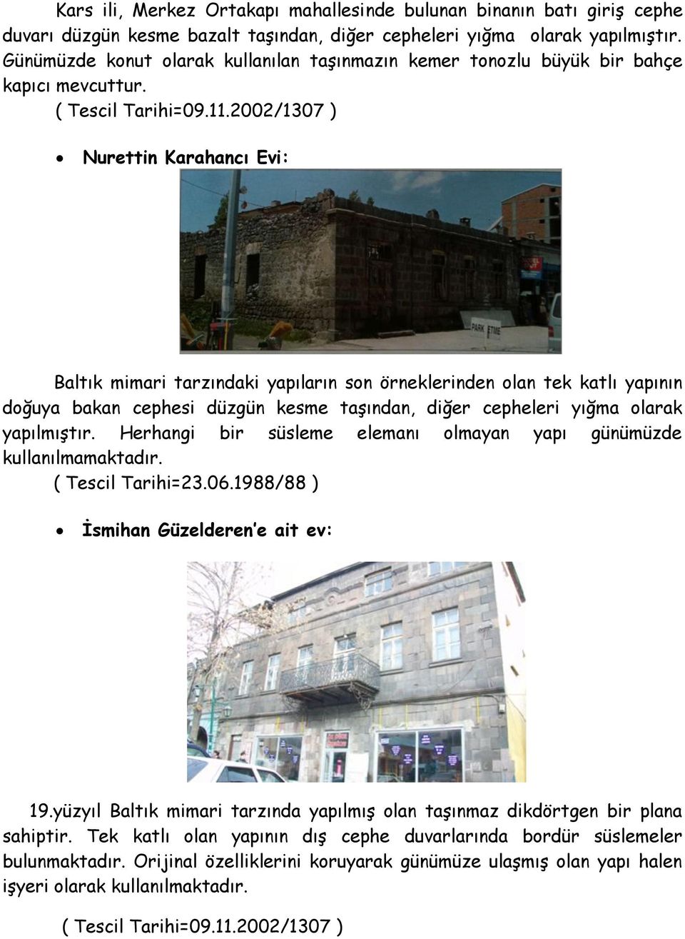 2002/1307 ) Nurettin Karahancı Evi: Baltık mimari tarzındaki yapıların son örneklerinden olan tek katlı yapının doğuya bakan cephesi düzgün kesme taşından, diğer cepheleri yığma olarak yapılmıştır.