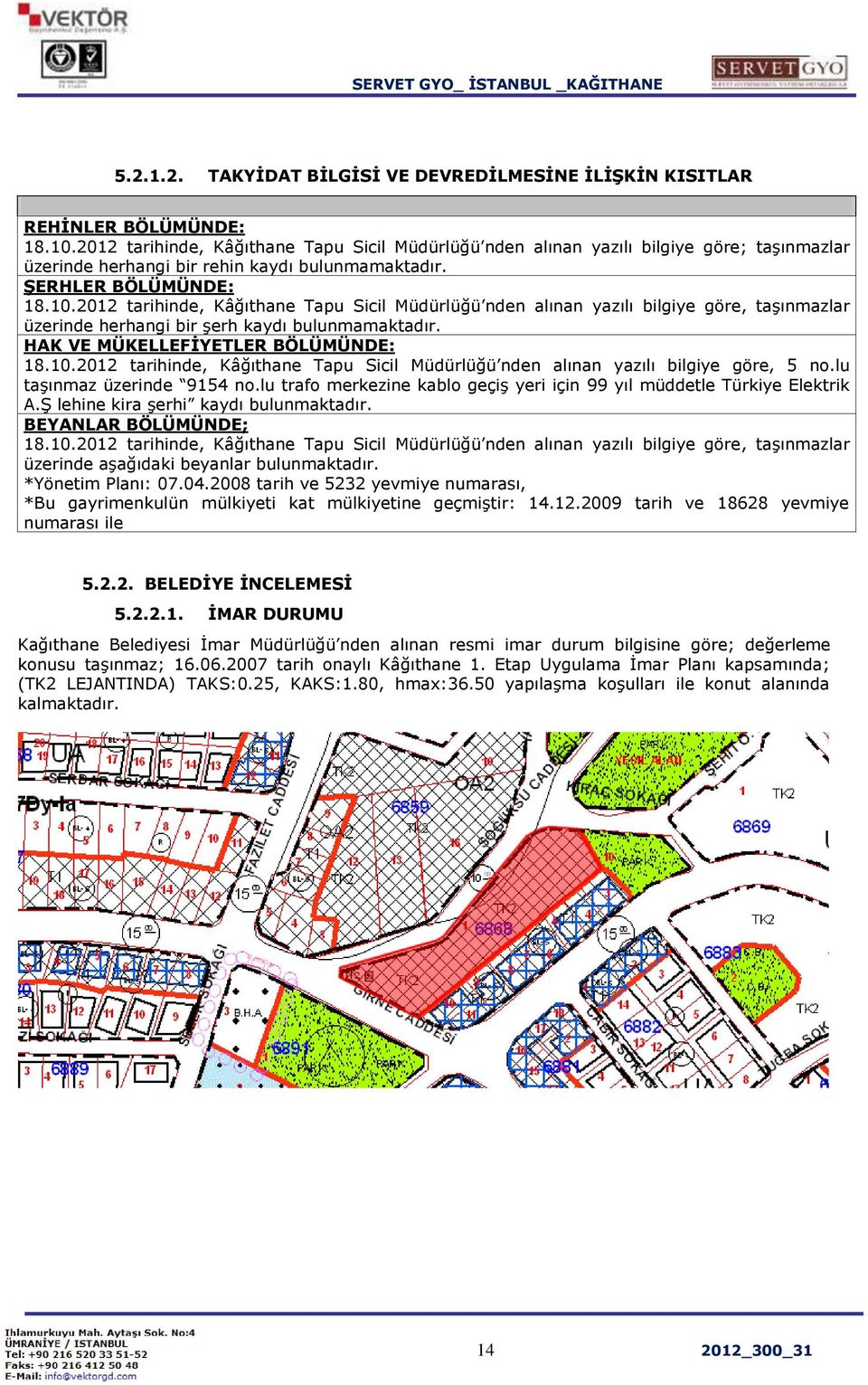 2012 tarihinde, Kâğıthane Tapu Sicil Müdürlüğü nden alınan yazılı bilgiye göre, taşınmazlar üzerinde herhangi bir şerh kaydı bulunmamaktadır. HAK VE MÜKELLEFİYETLER BÖLÜMÜNDE: 18.10.