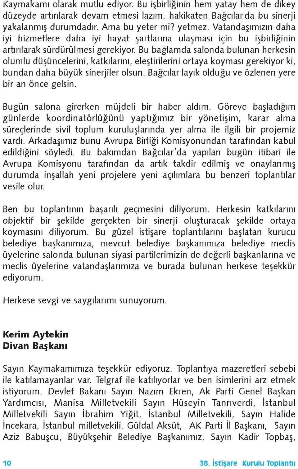 Bu baðlamda salonda bulunan herkesin olumlu düþüncelerini, katkýlarýný, eleþtirilerini ortaya koymasý gerekiyor ki, bundan daha büyük sinerjiler olsun.