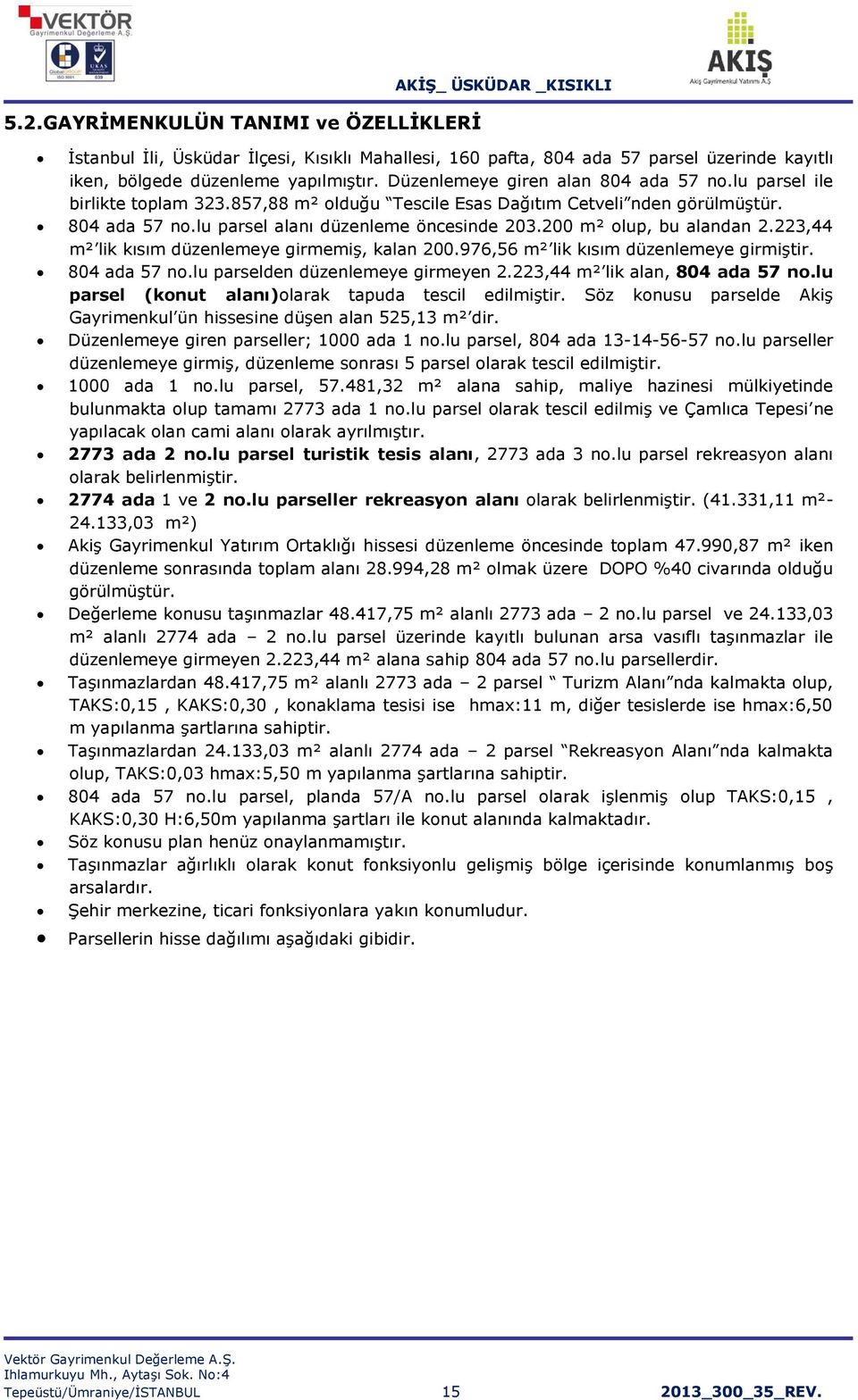 200 m² olup, bu alandan 2.223,44 m² lik kısım düzenlemeye girmemiş, kalan 200.976,56 m² lik kısım düzenlemeye girmiştir. 804 ada 57 no.lu parselden düzenlemeye girmeyen 2.