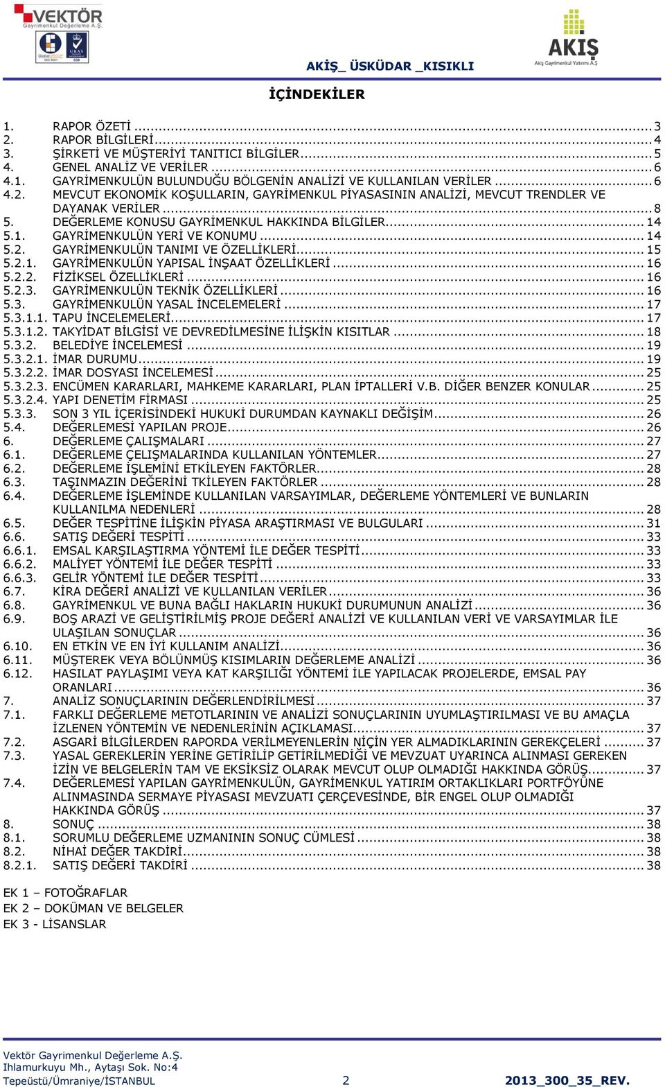 .. 14 5.2. GAYRİMENKULÜN TANIMI VE ÖZELLİKLERİ... 15 5.2.1. GAYRİMENKULÜN YAPISAL İNŞAAT ÖZELLİKLERİ... 16 5.2.2. FİZİKSEL ÖZELLİKLERİ... 16 5.2.3. GAYRİMENKULÜN TEKNİK ÖZELLİKLERİ... 16 5.3. GAYRİMENKULÜN YASAL İNCELEMELERİ.