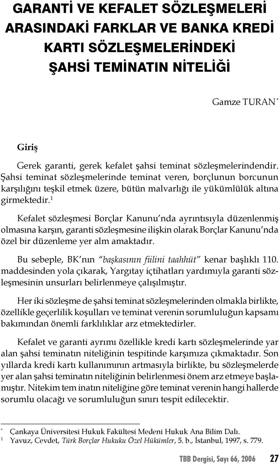 Kefalet sözleşmesi Borçlar Kanunu nda ayrıntısıyla düzenlenmiş olmasına karşın, garanti sözleşmesine ilişkin olarak Borçlar Kanunu nda özel bir düzenleme yer alm amaktadır.