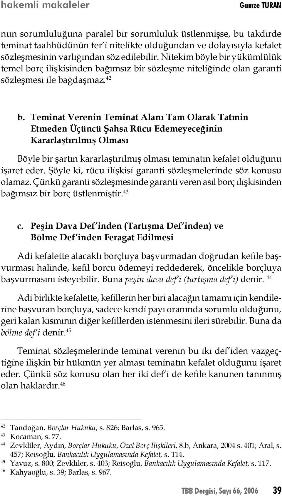 Teminat Verenin Teminat Alanı Tam Olarak Tatmin Etmeden Üçüncü Şahsa Rücu Edemeyeceğinin Kararlaştırılmış Olması Böyle bir şartın kararlaştırılmış olması teminatın kefalet olduğunu işaret eder.