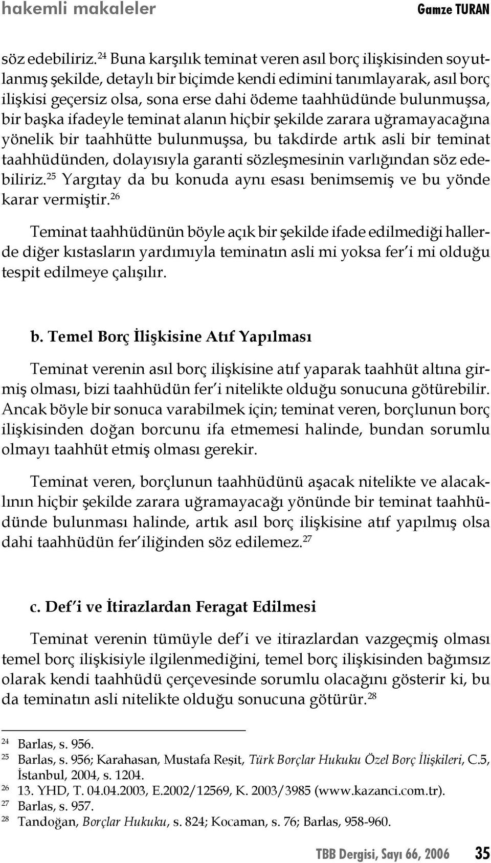 bulunmuşsa, bir başka ifadeyle teminat alanın hiçbir şekilde zarara uğramayacağına yönelik bir taahhütte bulunmuşsa, bu takdirde artık asli bir teminat taahhüdünden, dolayısıyla garanti sözleşmesinin