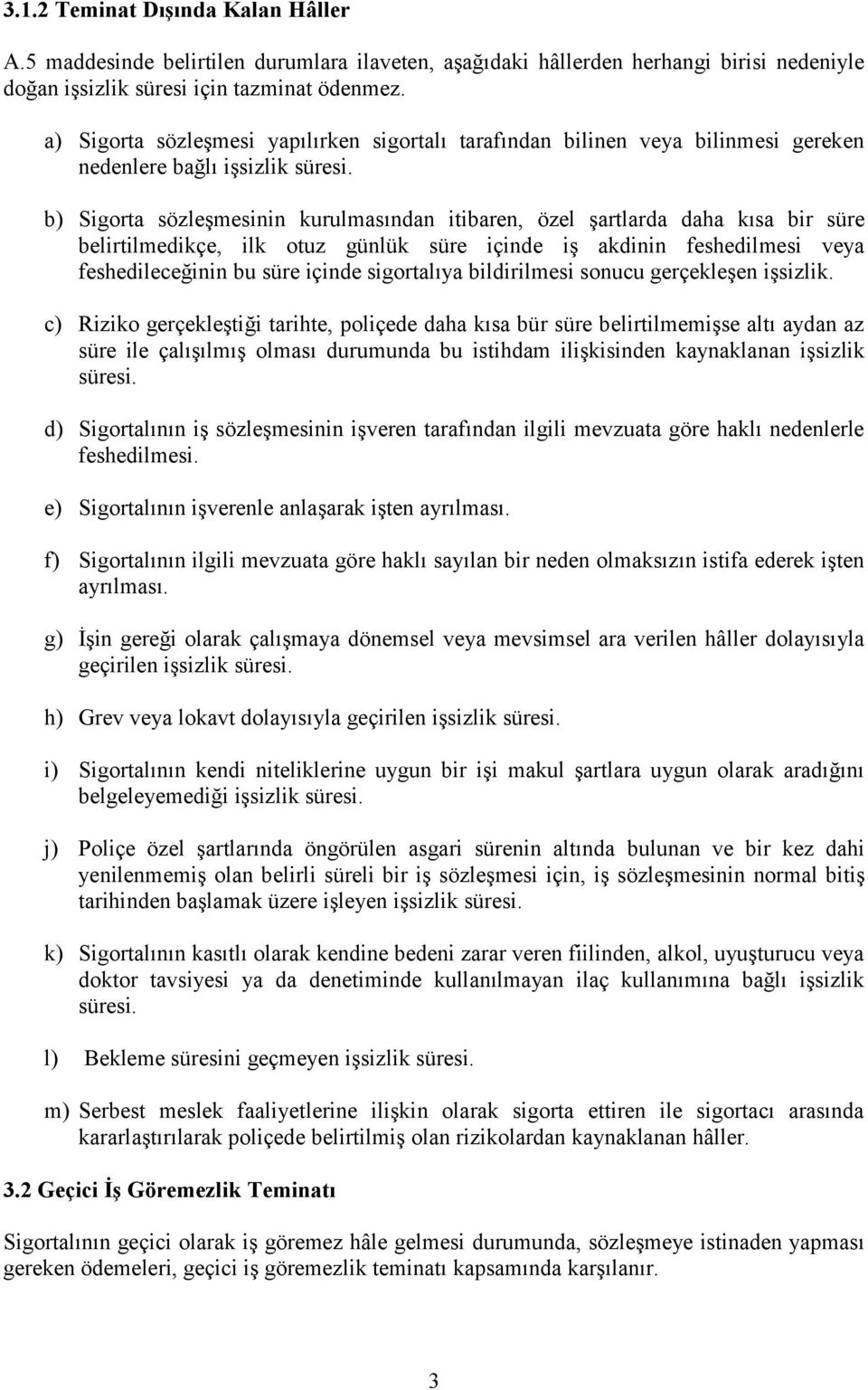 b) Sigorta sözleşmesinin kurulmasından itibaren, özel şartlarda daha kısa bir süre belirtilmedikçe, ilk otuz günlük süre içinde iş akdinin feshedilmesi veya feshedileceğinin bu süre içinde