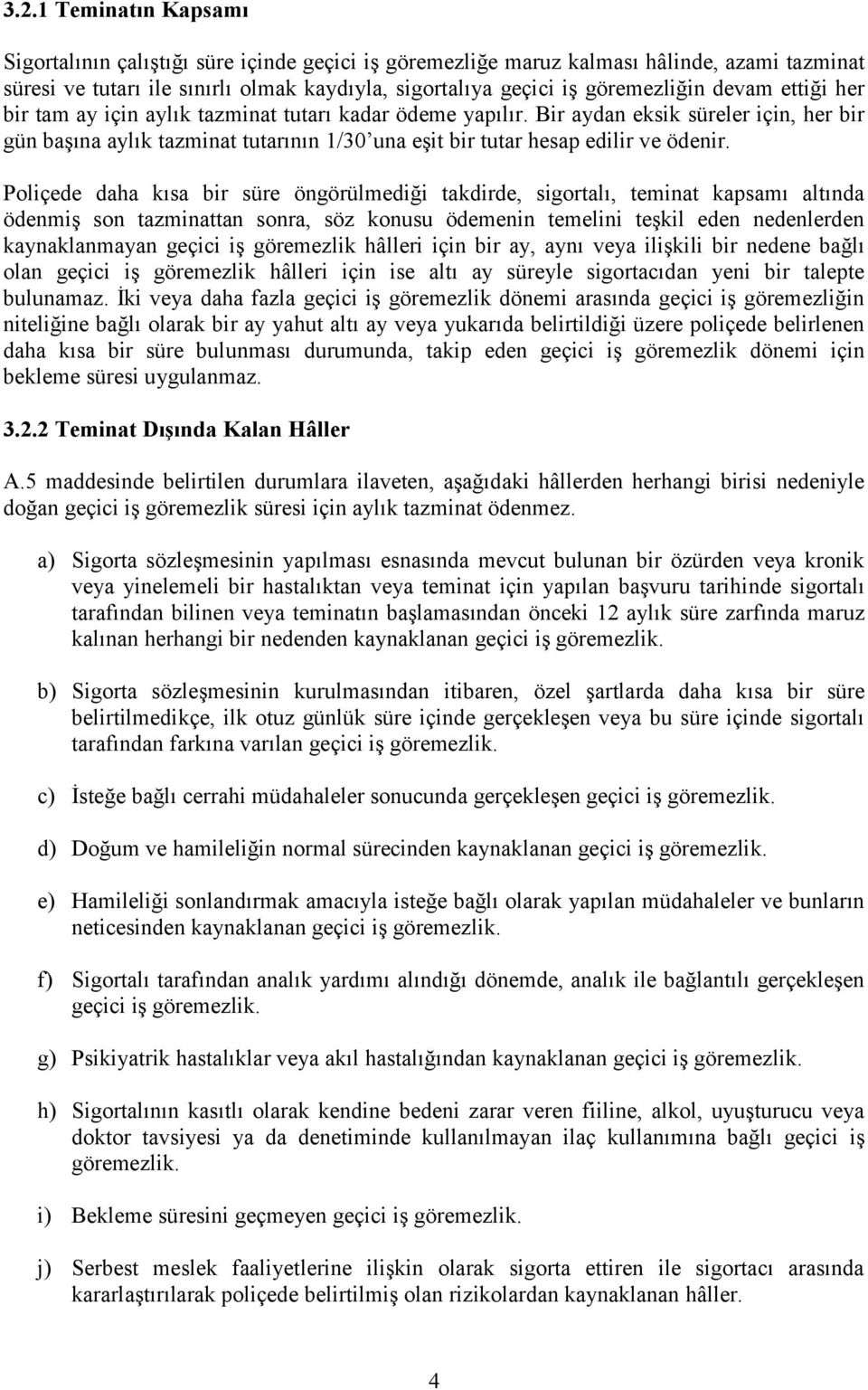 Poliçede daha kısa bir süre öngörülmediği takdirde, sigortalı, teminat kapsamı altında ödenmiş son tazminattan sonra, söz konusu ödemenin temelini teşkil eden nedenlerden kaynaklanmayan geçici iş