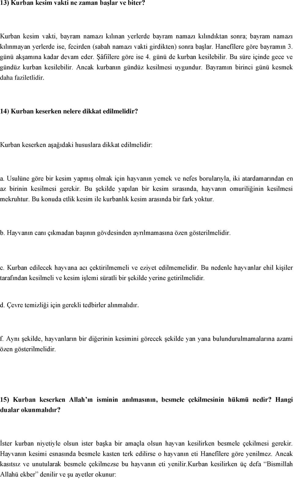 Hanefîlere göre bayramın 3. günü akģamına kadar devam eder. ġâfiîlere göre ise 4. günü de kurban kesilebilir. Bu süre içinde gece ve gündüz kurban kesilebilir.