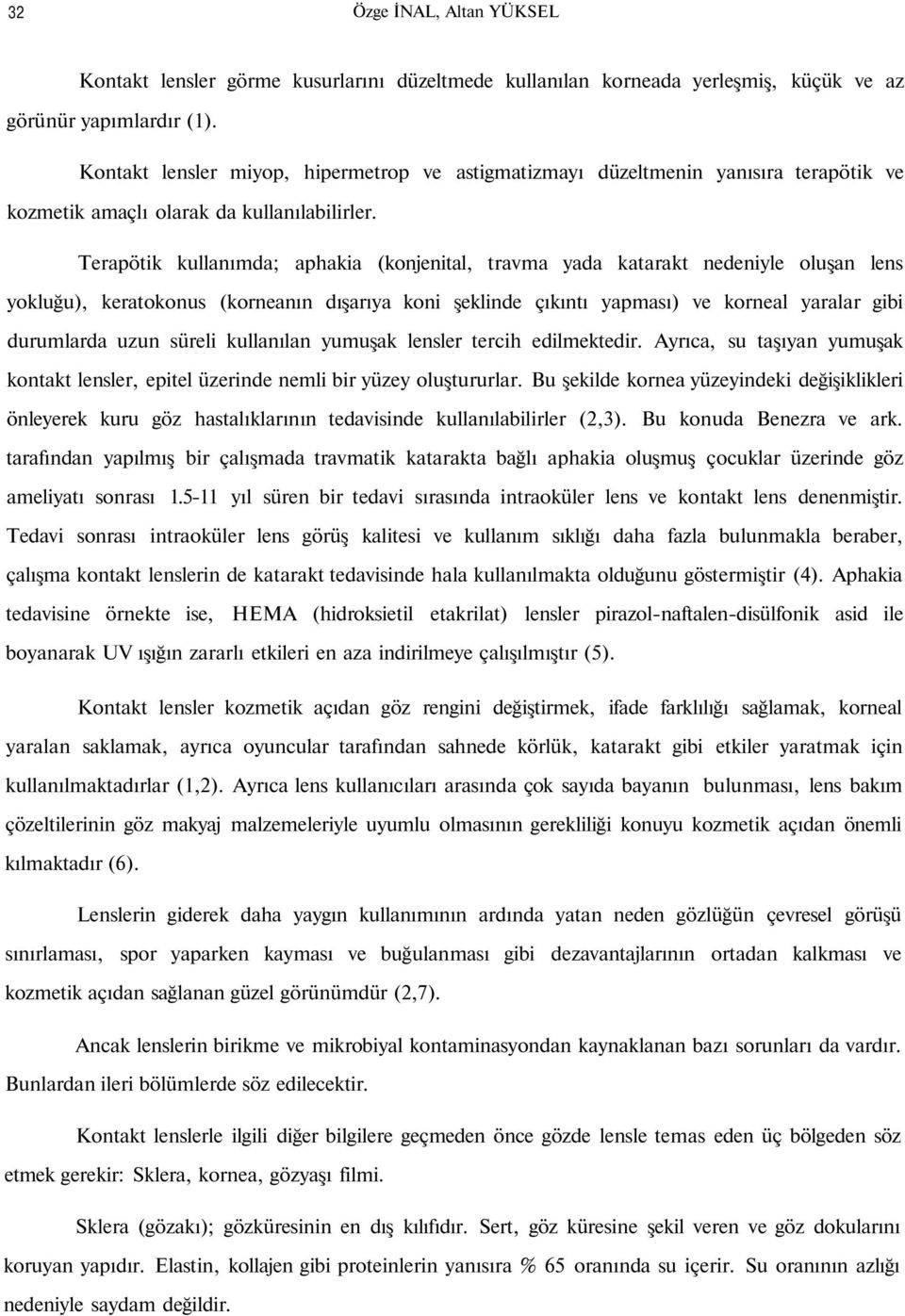 Terapötik kullanımda; aphakia (konjenital, travma yada katarakt nedeniyle oluşan lens yokluğu), keratokonus (korneanın dışarıya koni şeklinde çıkıntı yapması) ve korneal yaralar gibi durumlarda uzun