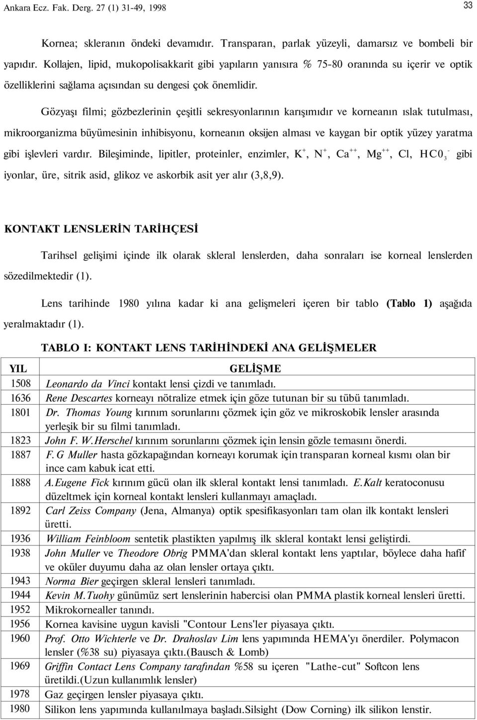 Gözyaşı filmi; gözbezlerinin çeşitli sekresyonlarının karışımıdır ve korneanın ıslak tutulması, mikroorganizma büyümesinin inhibisyonu, korneanın oksijen alması ve kaygan bir optik yüzey yaratma gibi