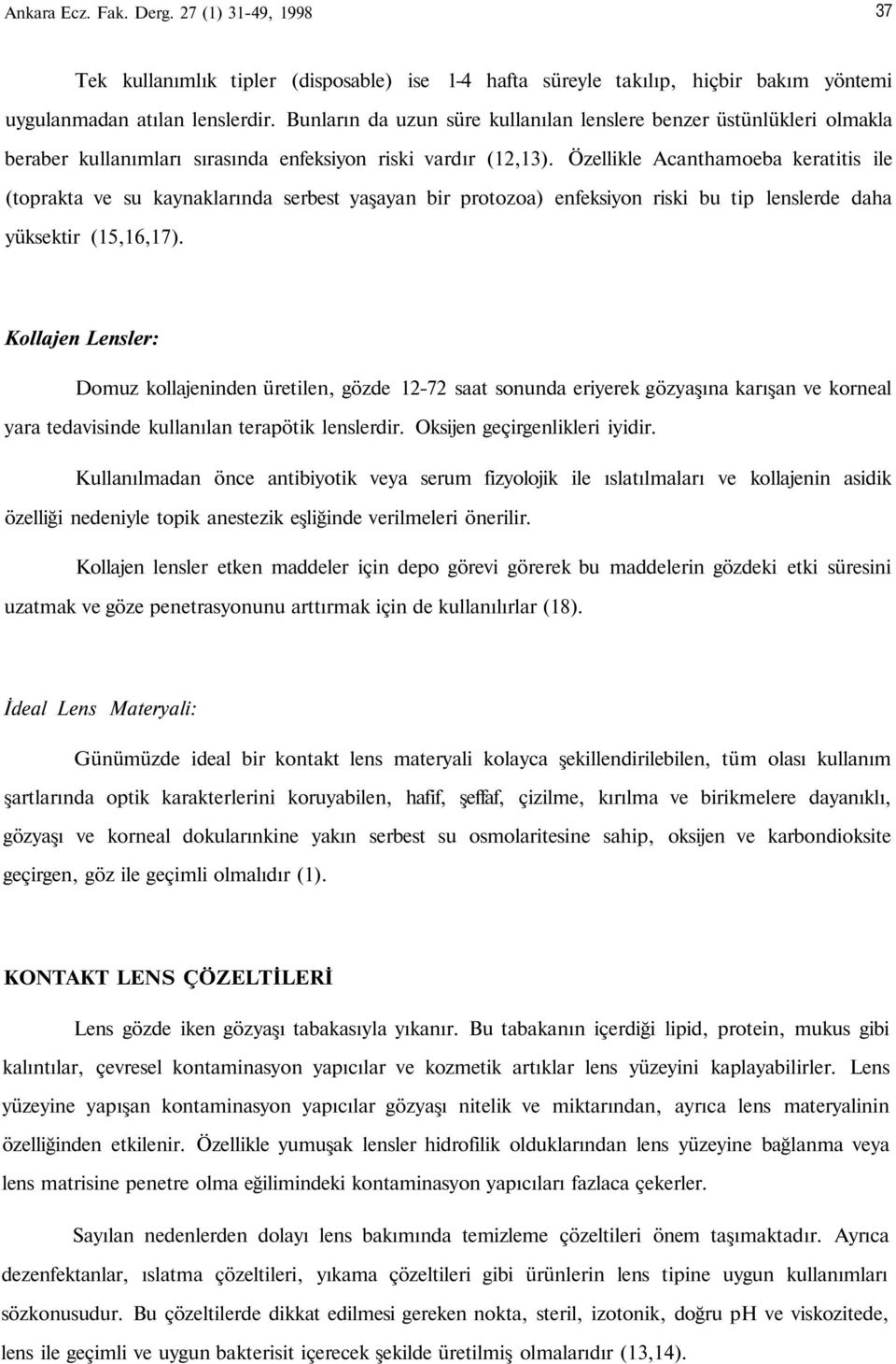 Özellikle Acanthamoeba keratitis ile (toprakta ve su kaynaklarında serbest yaşayan bir protozoa) enfeksiyon riski bu tip lenslerde daha yüksektir (15,16,17).