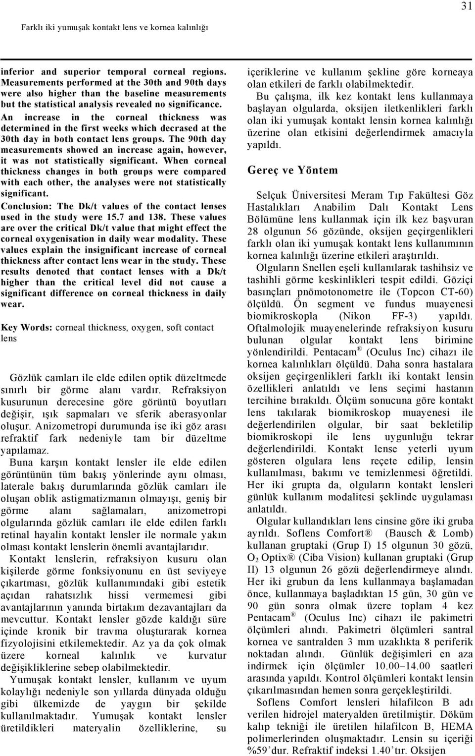 An increase in the corneal thickness was determined in the first weeks which decrased at the 30th day in both contact lens groups.