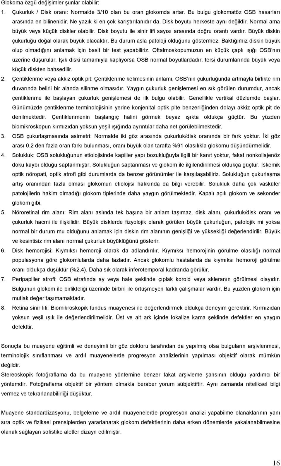 Büyük diskin çukurluğu doğal olarak büyük olacaktır. Bu durum asla patoloji olduğunu göstermez. Baktığımız diskin büyük olup olmadığını anlamak için basit bir test yapabiliriz.