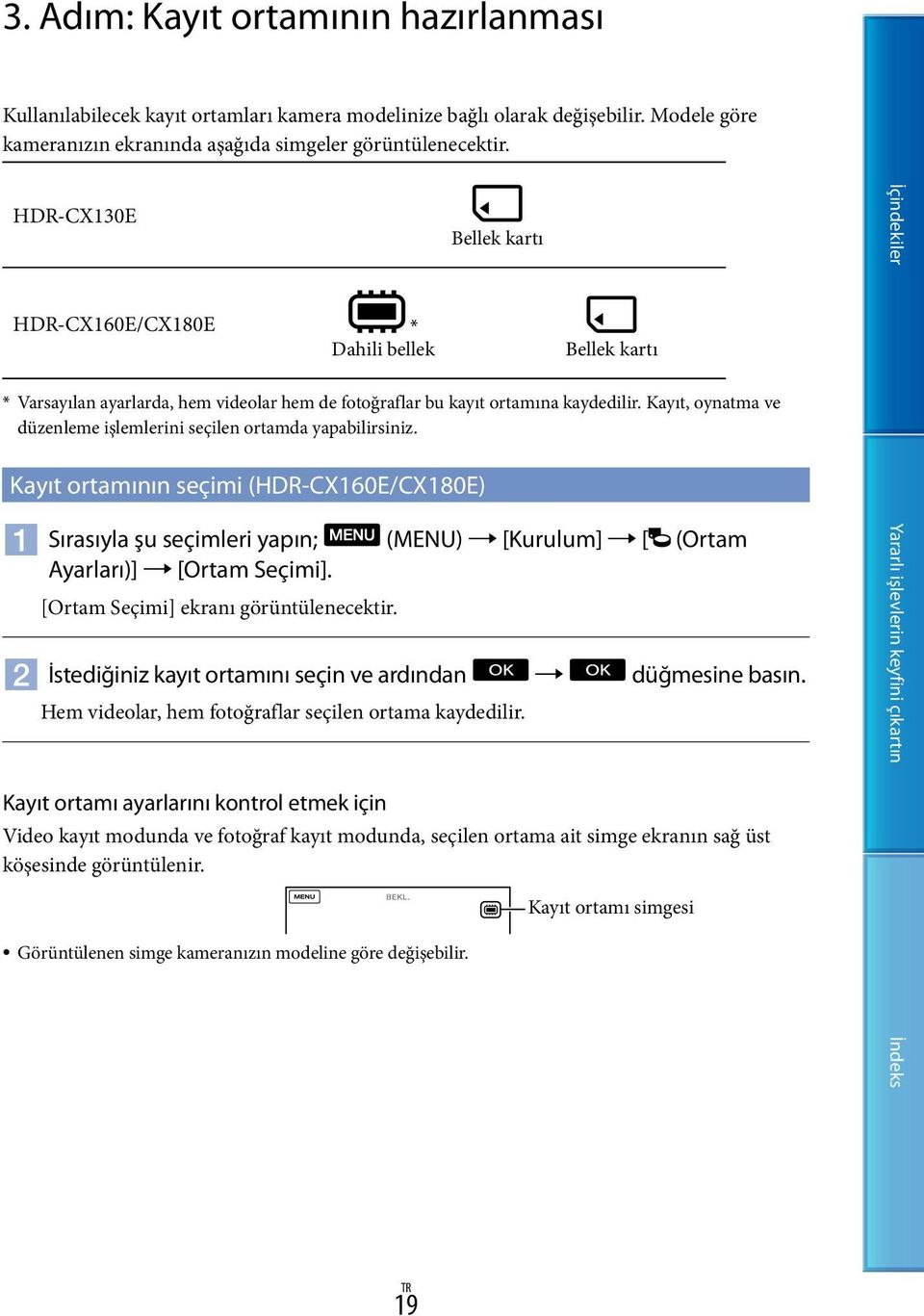 Kayıt, oynatma ve düzenleme işlemlerini seçilen ortamda yapabilirsiniz. Kayıt ortamının seçimi (HDR-CX160E/CX180E) Sırasıyla şu seçimleri yapın; (MENU) [Kurulum] [ (Ortam Ayarları)] [Ortam Seçimi].