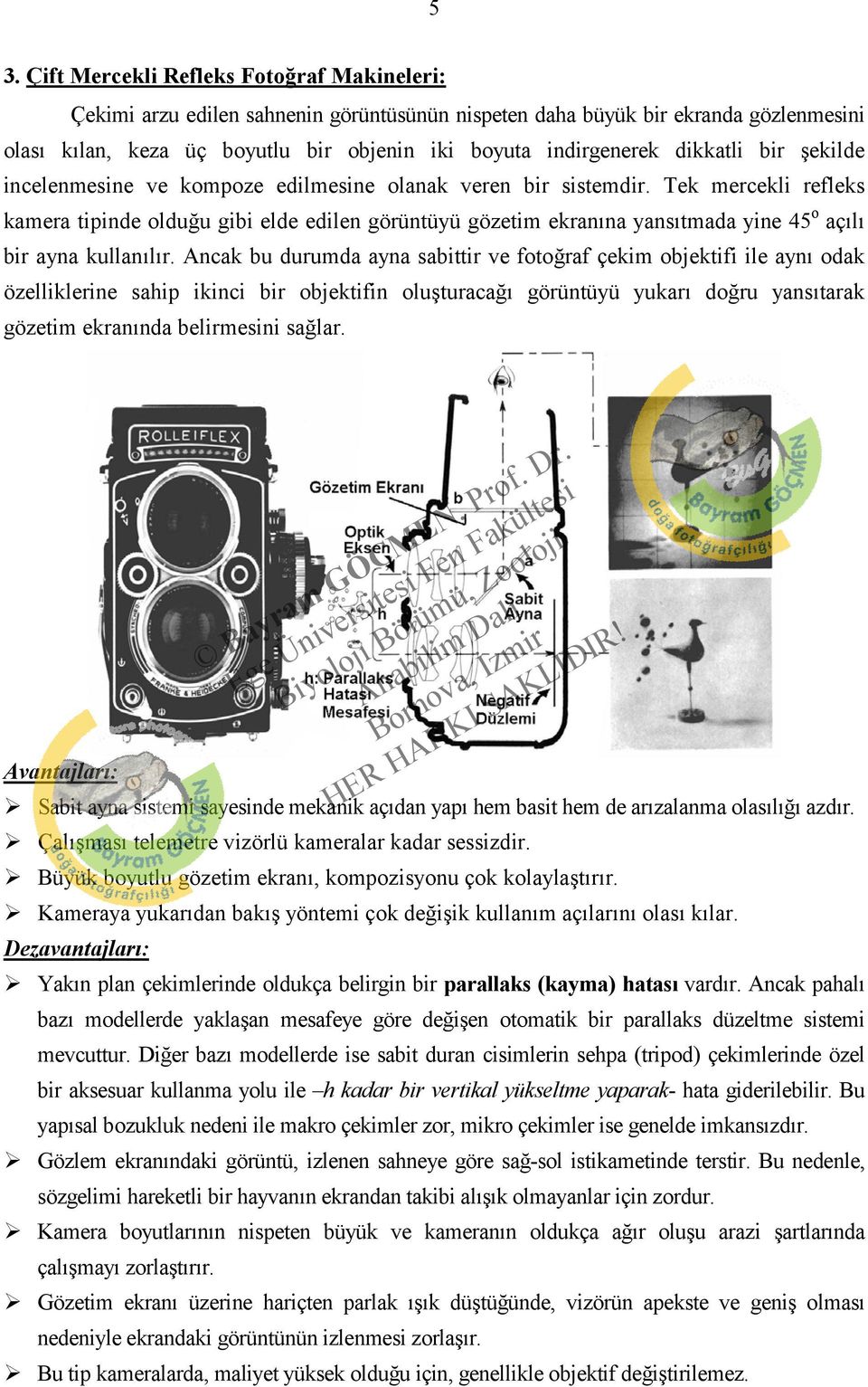 Tek mercekli refleks kamera tipinde olduğu gibi elde edilen görüntüyü gözetim ekranına yansıtmada yine 45 o açılı bir ayna kullanılır.