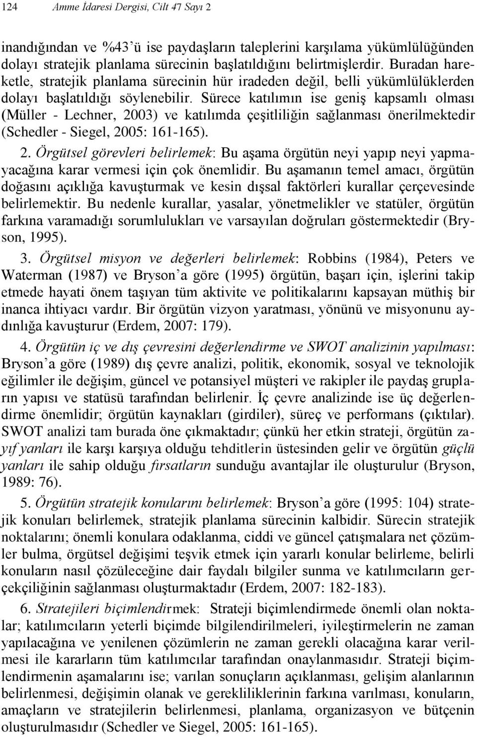 Sürece katılımın ise geniş kapsamlı olması (Müller - Lechner, 2003) ve katılımda çeşitliliğin sağlanması önerilmektedir (Schedler - Siegel, 2005: 161-165). 2. Örgütsel görevleri belirlemek: Bu aşama örgütün neyi yapıp neyi yapmayacağına karar vermesi için çok önemlidir.