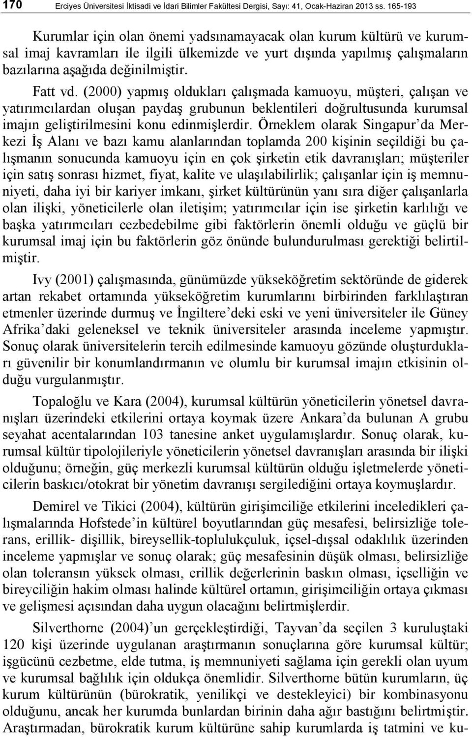 (2000) yapmıģ oldukları çalıģmada kamuoyu, müģteri, çalıģan ve yatırımcılardan oluģan paydaģ grubunun beklentileri doğrultusunda kurumsal imajın geliģtirilmesini konu edinmiģlerdir.