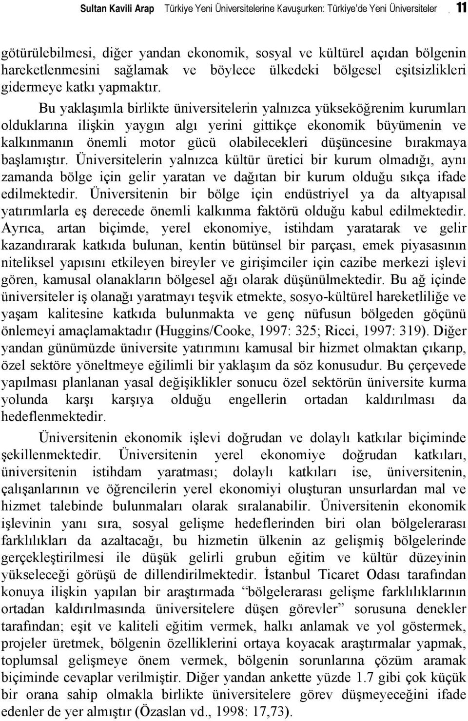 Bu yaklaşımla birlikte üniversitelerin yalnızca yükseköğrenim kurumları olduklarına ilişkin yaygın algı yerini gittikçe ekonomik büyümenin ve kalkınmanın önemli motor gücü olabilecekleri düşüncesine