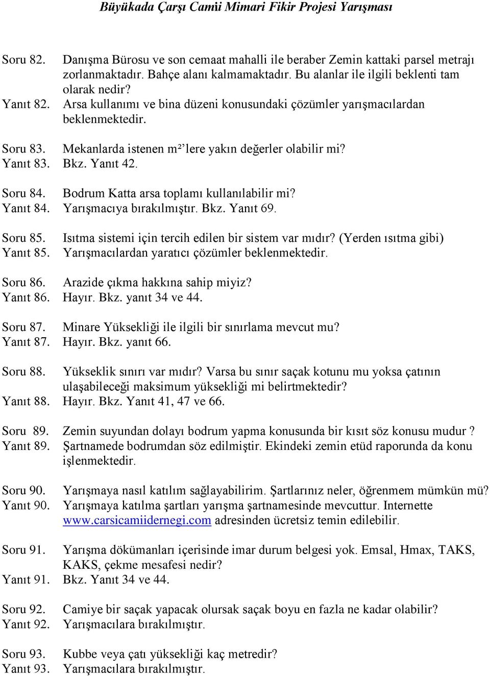 Bodrum Katta arsa toplamı kullanılabilir mi? Yanıt 84. Yarışmacıya bırakılmıştır. Bkz. Yanıt 69. Soru 85. Isıtma sistemi için tercih edilen bir sistem var mıdır? (Yerden ısıtma gibi) Yanıt 85.