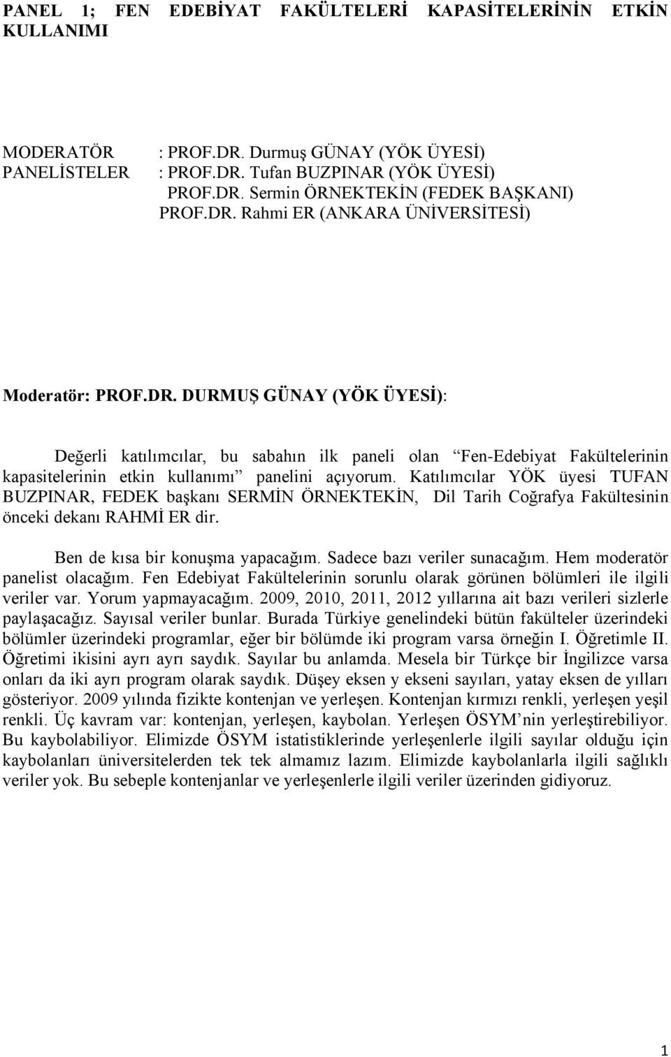 Katılımcılar YÖK üyesi TUFAN BUZPINAR, FEDEK başkanı SERMİN ÖRNEKTEKİN, Dil Tarih Coğrafya Fakültesinin önceki dekanı RAHMİ ER dir. Ben de kısa bir konuşma yapacağım. Sadece bazı veriler sunacağım.