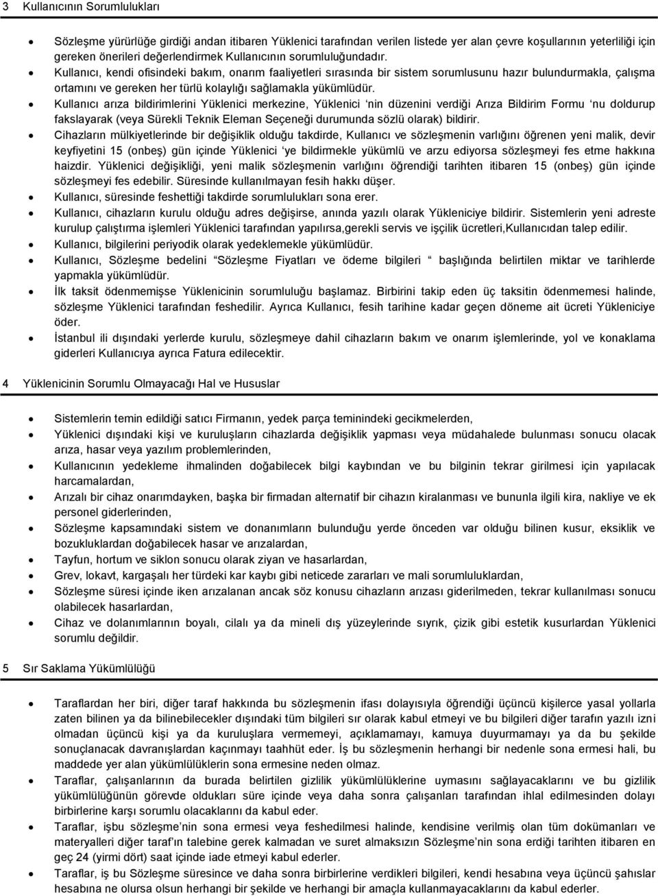 Kullanıcı arıza bildirimlerini Yüklenici merkezine, Yüklenici nin düzenini verdiği Arıza Bildirim Formu nu doldurup fakslayarak (veya Sürekli Teknik Eleman Seçeneği durumunda sözlü olarak) bildirir.