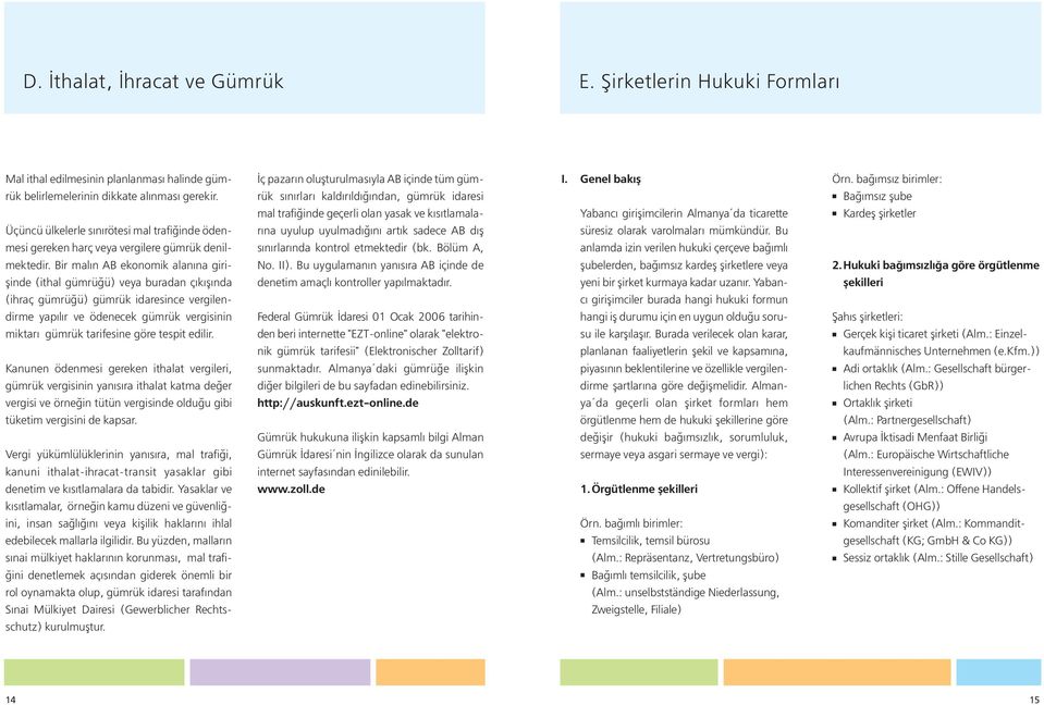 Bir malın AB ekonomik alanına giri - şinde (ithal gümrüğü) veya buradan çıkışında (ihraç gümrüğü) gümrük idaresince vergilendirme yapılır ve ödenecek gümrük vergisinin miktarı gümrük tarifesine göre