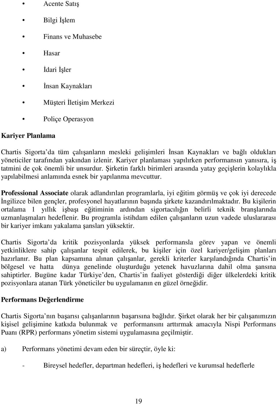 Şirketin farklı birimleri arasında yatay geçişlerin kolaylıkla yapılabilmesi anlamında esnek bir yapılanma mevcuttur.