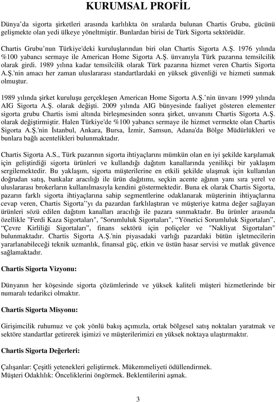 1989 yılına kadar temsilcilik olarak Türk pazarına hizmet veren Chartis Sigorta A.Ş.'nin amacı her zaman uluslararası standartlardaki en yüksek güvenliği ve hizmeti sunmak olmuştur.