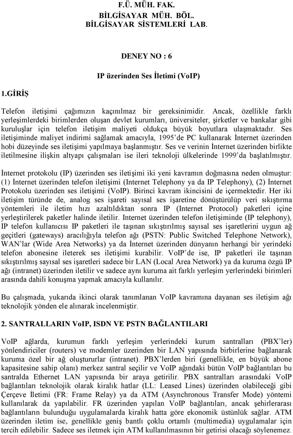 Ses iletişiminde maliyet indirimi sağlamak amacıyla, 1995 de PC kullanarak İnternet üzerinden hobi düzeyinde ses iletişimi yapılmaya başlanmıştır.