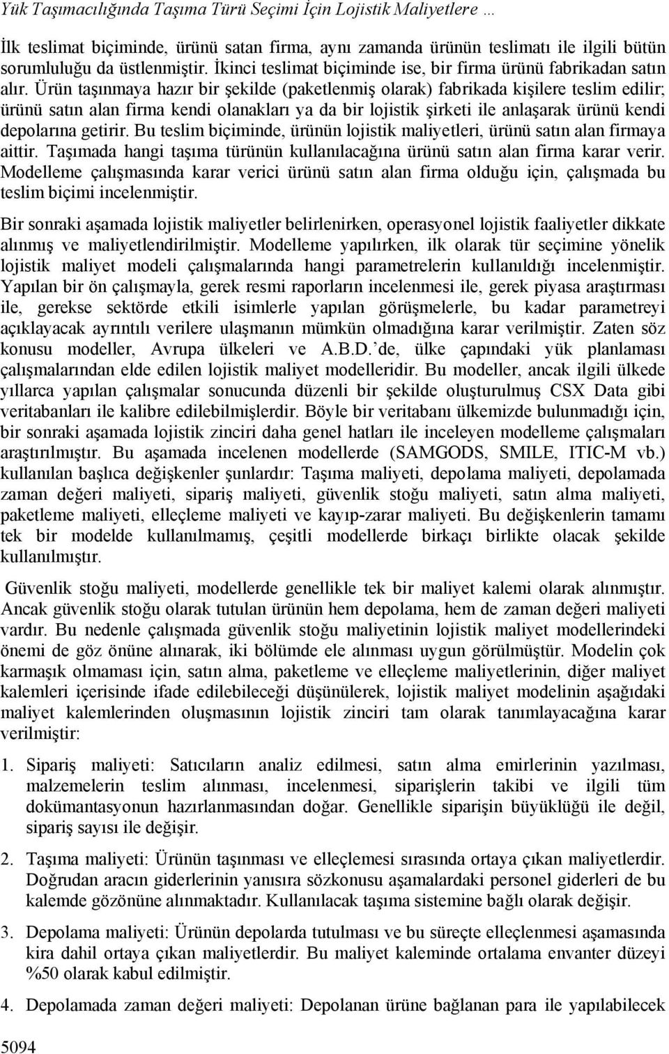 Ürün taşınmaya hazır bir şekilde (paketlenmiş olarak) fabrikada kişilere teslim edilir; ürünü satın alan firma kendi olanakları ya da bir lojistik şirketi ile anlaşarak ürünü kendi depolarına getirir.