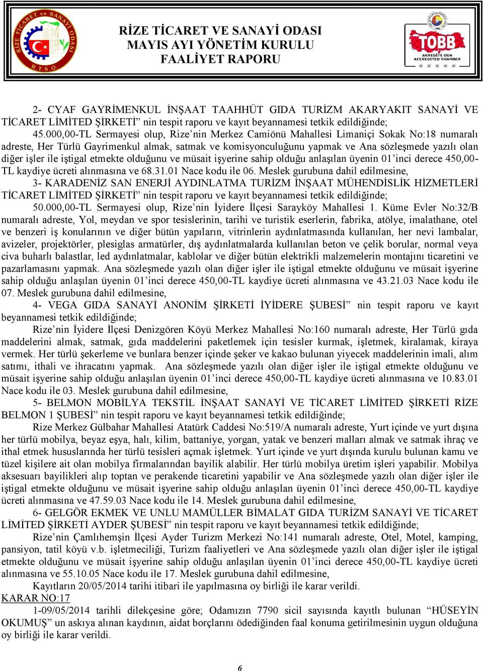 işler ile iştigal etmekte olduğunu ve müsait işyerine sahip olduğu anlaşılan üyenin 01 inci derece 450,00- TL kaydiye ücreti alınmasına ve 68.31.01 Nace kodu ile 06.