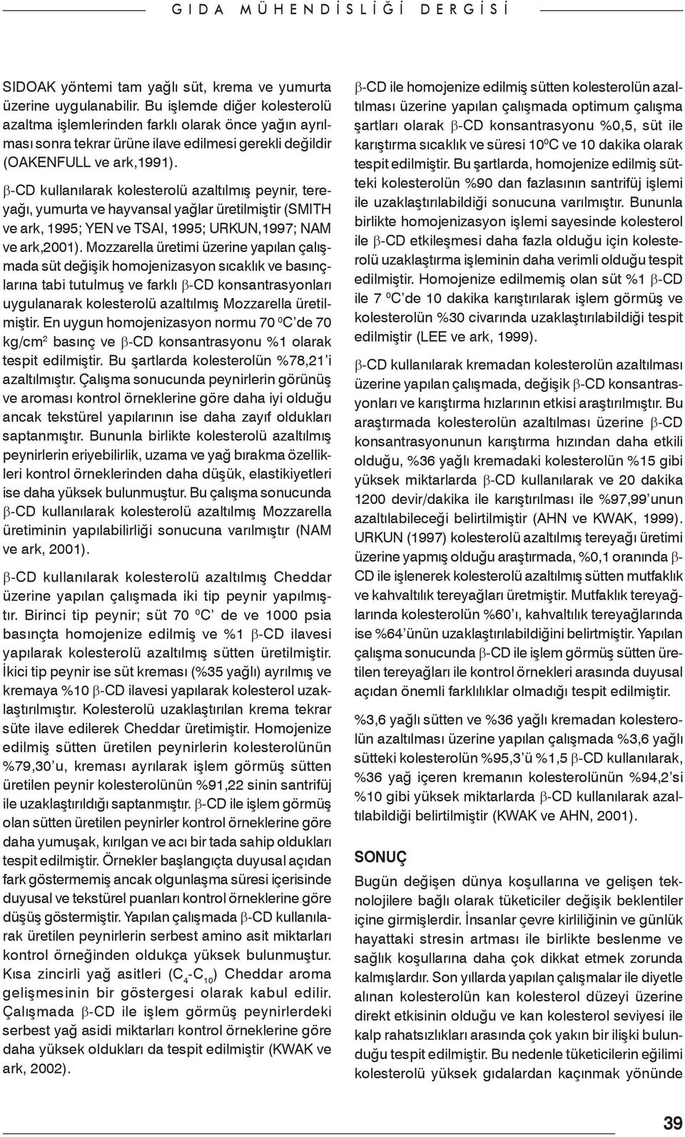 β-cd kullanılarak kolesterolü azaltılmış peynir, tereyağı, yumurta ve hayvansal yağlar üretilmiştir (SMITH ve ark, 1995; YEN ve TSAI, 1995; URKUN,1997; NAM ve ark,2001).